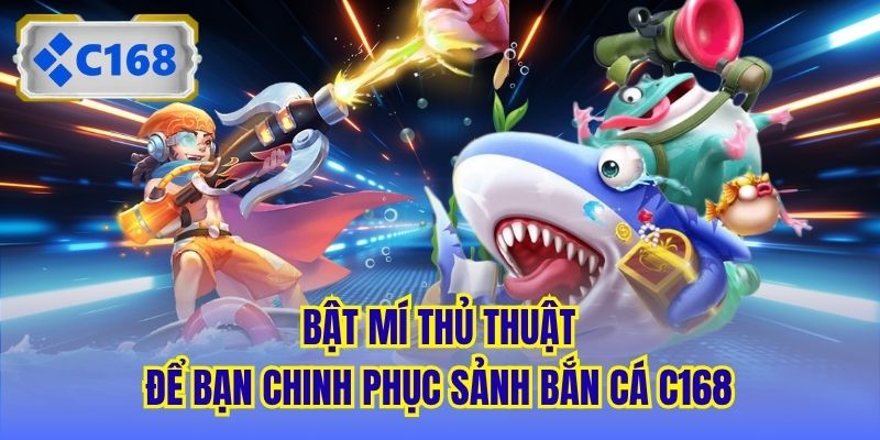 Bật mí thủ thuật để bạn chinh phục sảnh Bắn Cá C168