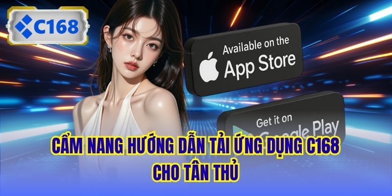 Cẩm nang hướng dẫn tải ứng dụng C168 cho tân thủ