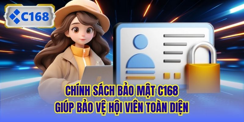 Chính sách bảo mật C168 giúp bảo vệ hội viên toàn diện