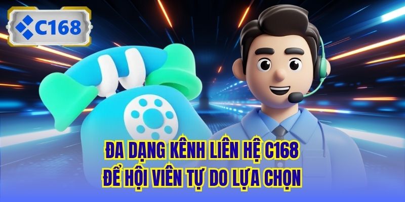 Đa dạng kênh liên hệ C168 để hội viên tự do lựa chọn