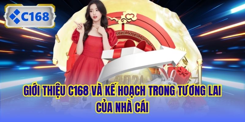 Giới thiệu C168 và kế hoạch trong tương lai của nhà cái