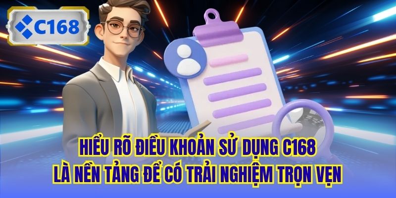Hiểu rõ điều khoản sử dụng C168 là nền tảng để có trải nghiệm trọn vẹn