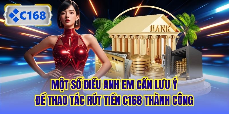 Một số điều anh em cần lưu ý để thao tác rút tiền C168 thành công
