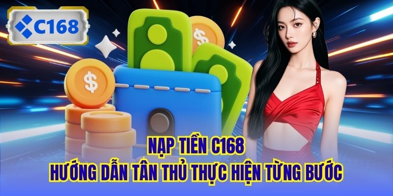 Nạp Tiền C168 - Hướng Dẫn Tân Thủ Thực Hiện Từng Bước