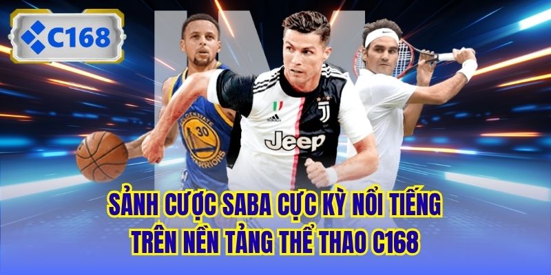 Sảnh cược Saba cực kỳ nổi tiếng trên nền tảng Thể Thao C168