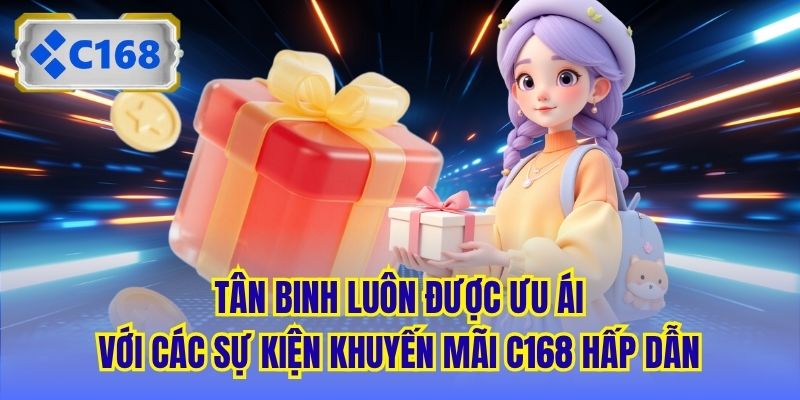 Tân binh luôn được ưu ái với các sự kiện khuyến mãi C168 hấp dẫn