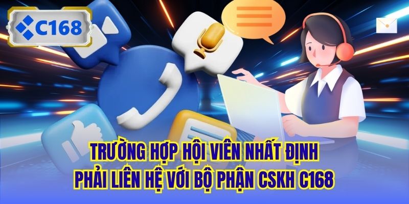 Trường hợp hội viên nhất định phải liên hệ với bộ phận CSKH C168