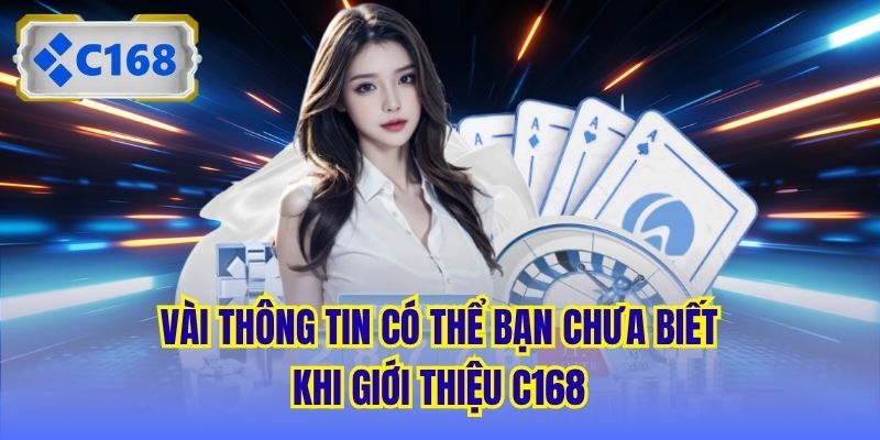 Vài thông tin có thể bạn chưa biết khi giới thiệu C168